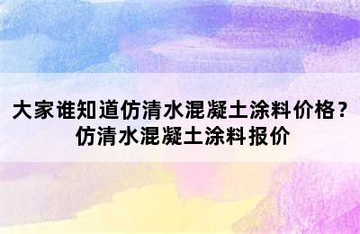 大家谁知道仿清水混凝土涂料价格？ 仿清水混凝土涂料报价